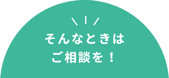 そんなときはご相談を！